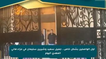 أول الواصلين بشكل خاص.. جميل سعيد وشيرين سليمان في عزاء هاني المهدي اليوم